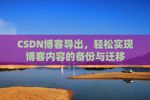 CSDN博客导出，轻松实现博客内容的备份与迁移